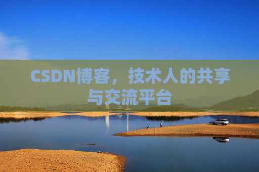CSDN博客，技术人的共享与交流平台